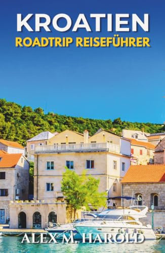 Kroatien Roadtrip Reiseführer: Routen entlang der Küste, Nationalparks, Inseln, kleine Städte und praktische Tipps für Autofahrten