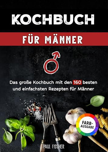 Kochbuch für Männer: Das große Kochbuch mit den 160 besten und einfachsten Rezepten für Männer | Inklusive Tipps und Tricks sowie Farbfotos