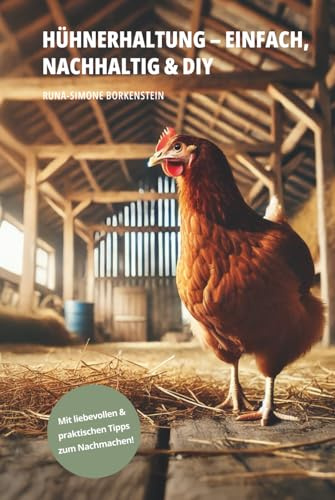Hühnerhaltung - einfach, nachhaltig & diy: „Hühner halten im Garten für Anfänger – Schritt-für-Schritt zur artgerechten Hühnerhaltung: Futter, Pflege, Stallbau & Selbstversorgung einfach erklärt“