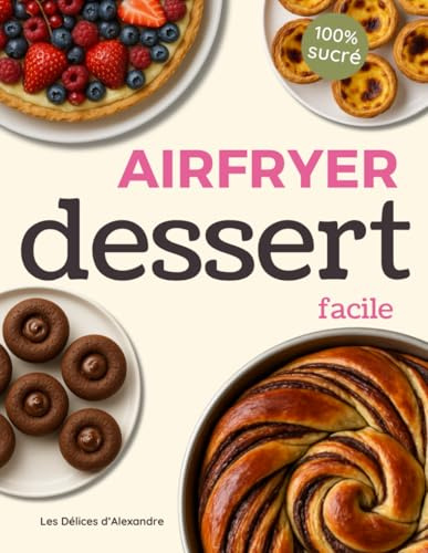 Air Fryer Dessert Facile: Plus de 100 Recettes Gourmandes et Rapides de Desserts, Pâtisseries, Muffins et Gâteaux en Français pour Friteuse à Air ... Faciles et Rapides par Chef Alexandre