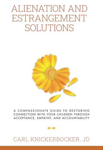 Alienation And Estrangement Solutions: A Compassionate Guide To Restoring Connection With Your Children Through Acceptance, Empathy, And Accountability: 6 (The Family Court Solutions Series)