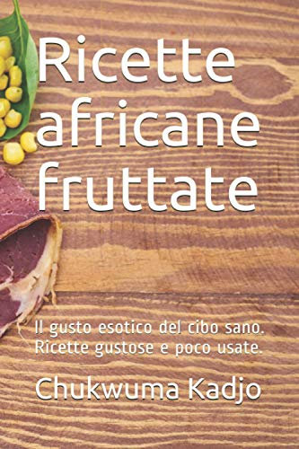Ricette africane fruttate: Il gusto esotico del cibo sano. Ricette gustose e poco usate.