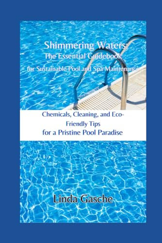 Shimmering Waters: The Essential Guidebook for Sustainable Pool and Spa Maintenance: Chemicals, Cleaning, and Eco Friendly Tips for a Pristine Pool Paradise