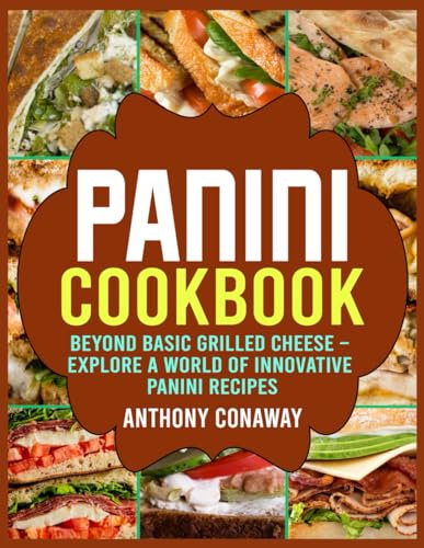Panini Cookbook: Beyond Basic Grilled Cheese – Explore a World of Innovative Panini Recipes