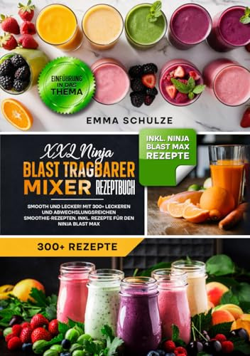 XXL Ninja Blast tragbarer Mixer Rezeptbuch: Smooth und Lecker! Mit 300+ leckeren und abwechslungsreichen Smoothie-Rezepten. Inkl. Rezepte für den Ninja Blast Max