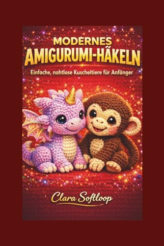 MODERNES AMIGURUMI-HÄKELN: Einfache, nahtlose Kuscheltiere für Anfänger