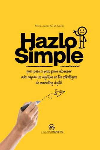 Hazlo Simple: Guía paso a paso para alcanzar más rápido los objetivos en tus estrategias de marketing digital
