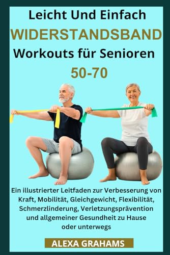 Leicht Und Einfach WIDERSTANDSBAND Workouts für Senioren 50-70: Ein illustrierter Leitfaden zur Verbesserung von Kraft, Mobilität, Gleichgewicht, Flexibilität, Schmerzlinderung