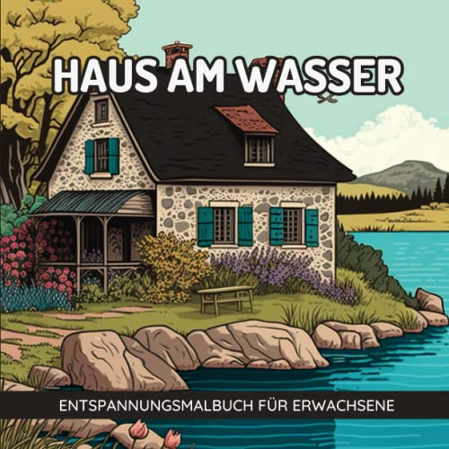 Haus am Wasser Entspannungsmalbuch für Erwachsene: Häusermalbuch I Entspannung Malen I über 30 Häuser an Gewässern I Malen und Entspannen Malbuch I Kreative Ausmalbuch Haus