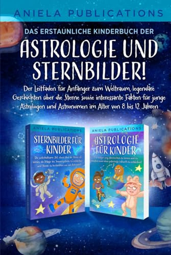 Das erstaunliche Kinderbuch der Astrologie & Sternbilder!: Der Leitfaden für Anfänger zum Weltraum, legendäre Geschichten über die Sterne sowie interessante Fakten für junge Astrologen & Astronomen
