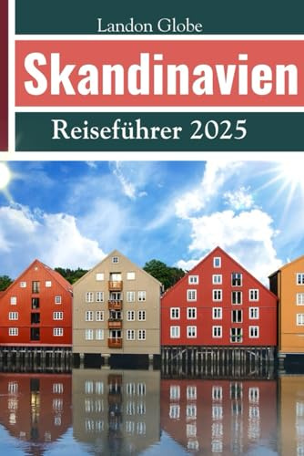 Skandinavien Reiseführer 2025: Entdecken Sie Dänemark, Norwegen, Schweden, Finnland, Island und andere verborgene Schätze der Welt