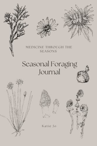 Seasonal Foraging Journal: Gather, observe and record the abundance of medicinal and edible plants throughout each season