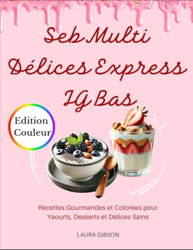 Seb Multi Délices Express IG Bas: Recettes Gourmandes et Colorées pour Yaourts, Desserts et Délices Sains