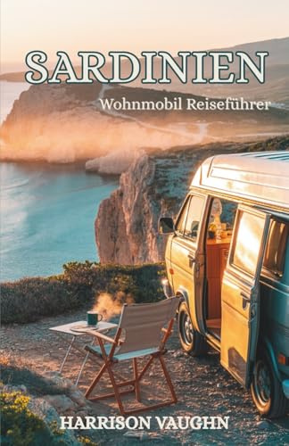 Sardinien Wohnmobil Reiseführer: Der komplette Roadtrip-Planer für Wohnmobile: Strände, Berge, Routen & Geheimtipps