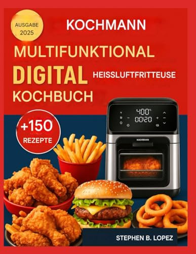 CHEFMAN MULTIFUNKTIONELLES DIGITALES HEISSLUFTFRITTEUSE KOCHBUCH: Schnelle, schmackhafte Rezepte für die Heißluftfritteuse für mühelose, nahrhafte Mahlzeiten jeden Tag