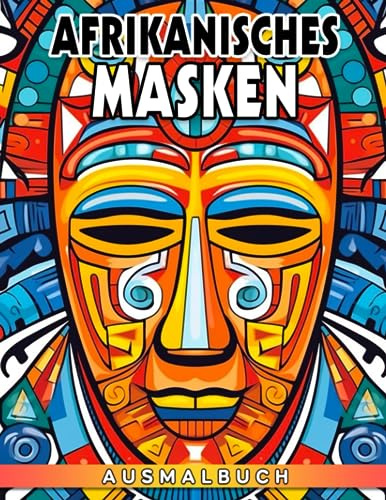 Afrikanisches Masken Ausmalbuch: Malvorlagen für Erwachsene Jugendliche Kinder | Tribal Masken Designs & Muster von Tribal afrikanischen Masken asiatischen Masken Tiki Masken