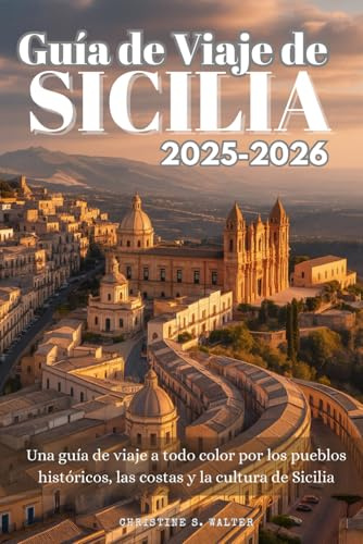 Guía de Viaje de Sicilia 2025-2026: Una guía de viaje a todo color por los pueblos históricos, las costas y la cultura de Sicilia