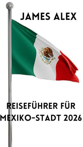 REISEFÜHRER FÜR MEXIKO-STADT 2026: Entdecken Sie das Herz Mexikos – Kultur, Küche, Geschichte und verborgene Schätze der pulsierendsten Hauptstadt Lateinamerikas