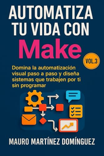 Automatiza tu vida con Make (Vol. 3): Domina la automatización visual paso a paso y diseña sistemas que trabajen por ti sin programar.