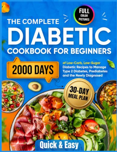 The Complete Diabetic Cookbook for Beginners: 2000 Days of Quick & Easy Low-Carb, Low-Sugar Diabetic Recipes with a 30-Day Meal Plan to Manage Type 2 Diabetes, Prediabetes and the Newly Diagnosed