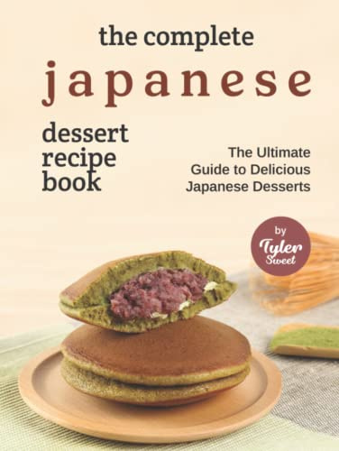 The Complete Japanese Dessert Recipe Book: The Ultimate Guide to Delicious Japanese Desserts