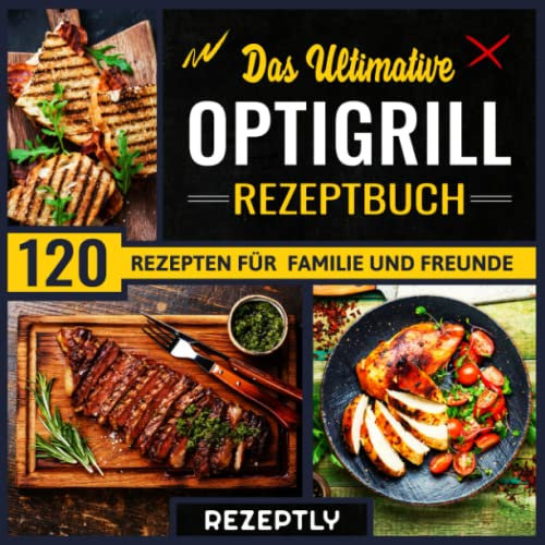 Das Ultimative Optigrill Rezeptbuch: Die Besten 120 Leckere Grillrezepte für Einsteiger und Profiköche | Optigrill Kochbuch