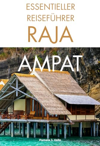 Essentieller Raja Ampat Reiseführer: Reiserouten, Tauchen, Schnorcheln, Inselhopping & Insider-Tipps im verborgenen Paradies Indonesiens