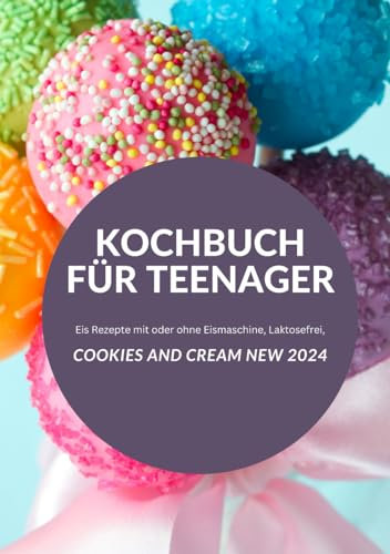 KOCHBUCH FÜR TEENAGER Cookies and Cream NEW 2024: Eis Rezepte mit oder ohne Eismaschine, Laktosefrei, YOUNG HOT KITCHEN TEAM