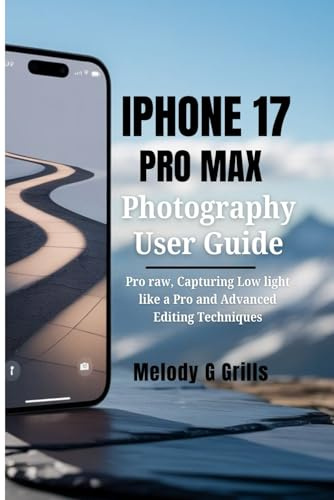 IPHONE 17 PRO MAX PHOTOGRAPHY GUIDE: Pro raw, Capturing Low light like a Pro and Advanced Editing Techniques