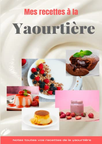 Mes recettes à la yaourtière: Cahier de recettes à remplir pour yaourtière, carnet de recettes personnel de recettes à la yaourtière à compléter avec vos recettes, livre de recettes pour yaourtière