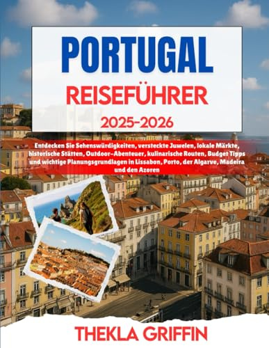 PORTUGAL REISEFÜHRER 2025-2026: Entdecken Sie Sehenswürdigkeiten, versteckte Juwelen, lokale Märkte, historische Stätten, Outdoor-Abenteuer, ... Lissabon, Porto, der Algarve, Madeira und...