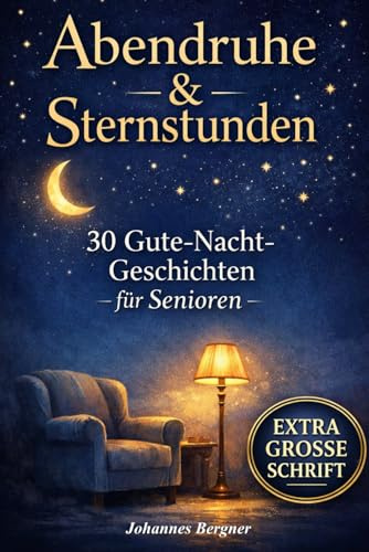 Abendruhe & Sternstunden: 30 Gute-Nacht-Geschichten für Senioren: Beruhigende Einschlafgeschichten zum Vorlesen & Wohlfühlen in extra großer Schrift – ... & Sundowning (Kurzgeschichten für Senioren)