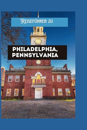 Reiseführer zu Philadelphia, Pennsylvania: Umfassend Führung mit praktischen Tipps, versteckten Schätzen, Reiserouten, Karten und Reiseplaner Um ein unvergessliches Touristenabenteuer zu erleben