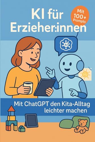 KI & ChatGPT in der Kita – Ratgeber für Erzieher:innen mit 100+ Prompts & Vorlagen: ChatGPT für Erzieher:innen – Elternbriefe, Wochenpläne, Doku & mehr mit KI erstellen (KI-Berufsratgeber)