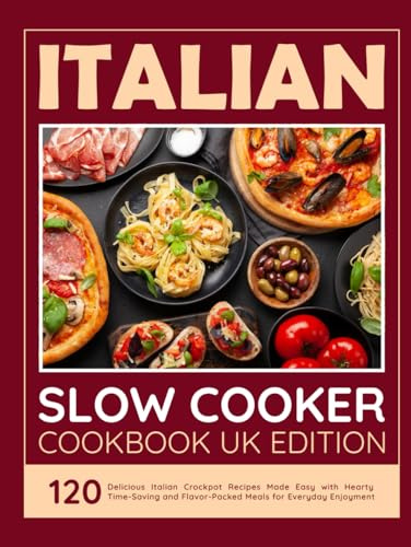 Italian Slow Cooker Cookbook UK Edition: 120 Delicious Italian Crockpot Recipes Made Easy with Hearty Time-Saving and Flavor-Packed Meals for Everyday Enjoyment