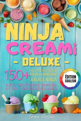 NINJA CREAMI DELUXE - ÉDITION COULEUR: Plus de 150 recettes délicieuses pour la sorbetière Creami Deluxe - avec des instructions simples et des conseils exclusifs