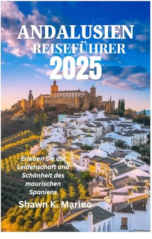 ANDALUSIEN REISEFÜHRER 2025: Erleben Sie die Leidenschaft und Schönheit des maurischen Spaniens