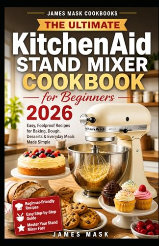 The Ultimate KitchenAid Stand Mixer Cookbook for Beginners 2026: 200 Effortless Recipes for Baking, Dough, Desserts and Everyday Cooking | ... to Master Their Stand Mixer with Confidence.