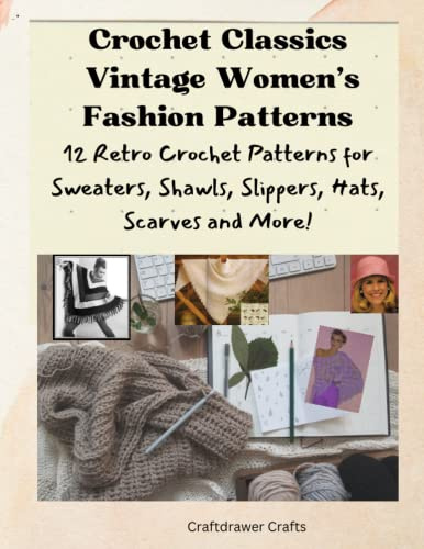 Crochet Classics Vintage Women’s Fashion Patterns 12 Retro Crochet Patterns for Sweaters, Shawls, Slippers, Hats, Scarves and More!