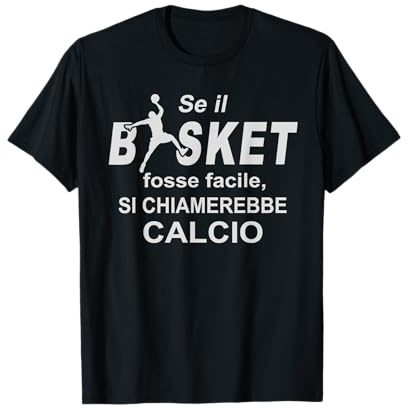 se Il Basket Fosse Facile Si chiamerebbe Calcio Maglietta