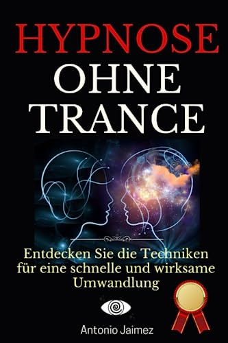 Hypnose ohne Trance: Entdecken Sie die Techniken für eine schnelle und wirksame Umwandlung (Heilung durch Hypnose, Band 50)