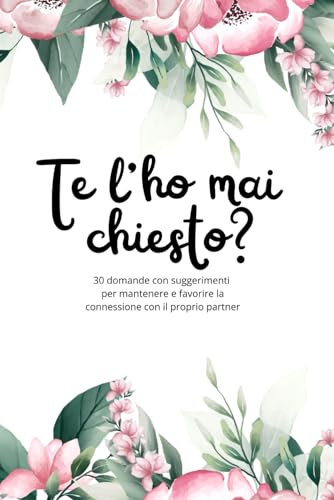 Te l'ho mai chiesto? 30 domande con suggerimenti per mantenere e favorire la connessione con il proprio partner: ♥ un'opportunità per rafforzare il proprio legame di coppia, prevenire ed evitare crisi