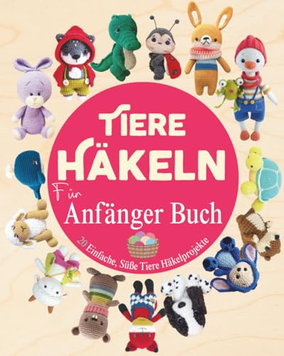 Tiere Häkeln Für Anfänger Buch: 20 Einfache, Süße Tiere Häkelprojekte