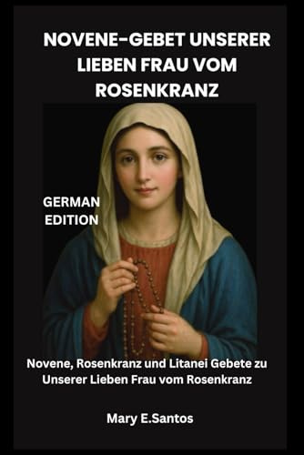 NOVENE-GEBET UNSERER LIEBEN FRAU VOM ROSENKRANZ: Novene, Rosenkranz und Litanei Gebete zu Unserer Lieben Frau vom Rosenkranz