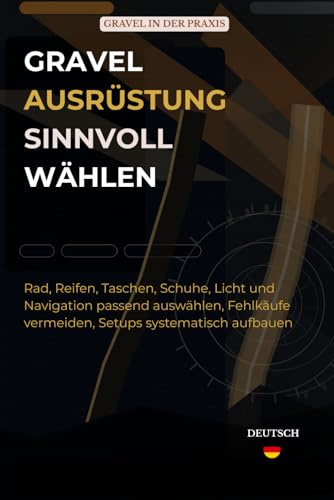 Gravel-Ausrüstung sinnvoll wählen: Rad, Reifen, Taschen, Schuhe, Licht und Navi-gation passend auswählen, Fehlkäufe vermei-den, Setups systematisch aufbauen