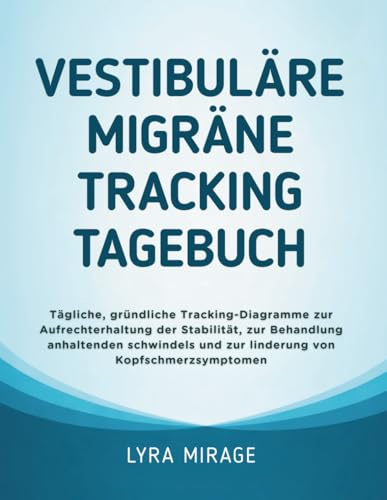 Vestibuläre Migräne Tracking Tagebuch: Tägliche, gründliche Tracking-Diagramme zur Aufrechterhaltung der Stabilität, zur Behandlung anhaltenden Schwindels und zur Linderung von Kopfschmerzsymptomen