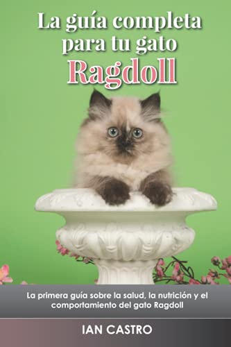 La guía completa para tu gato Ragdoll: La primera guía sobre la salud, la nutrición y el comportamiento del gato Ragdoll