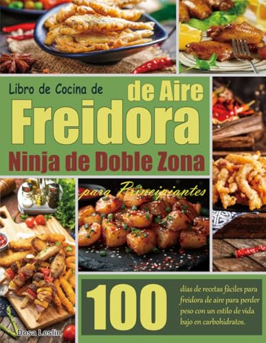 Libro de Cocina de Freidora de Aire Ninja de Doble Zona para Principiantes: 100 días de recetas fáciles para freidora de aire para perder peso con un estilo de vida bajo en carbohidratos.