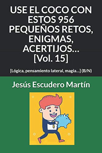 USE EL COCO CON ESTOS 956 PEQUEÑOS RETOS, ENIGMAS, ACERTIJOS… [Vol. 15]: [Lógica, pensamiento lateral, magia…] (B/N) (2 - USE EL COCO CON PEQUEÑOS RETOS, ENIGMAS, ACERTIJOS... (Tapa blanda) (B/N))