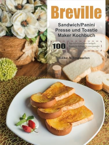 Breville Sandwich/Panini Presse und Toastie Maker Kochbuch: 100 Tage einfache und leckere Sandwich-Rezepte für Anfänger für einen gesunden Lebensstil.